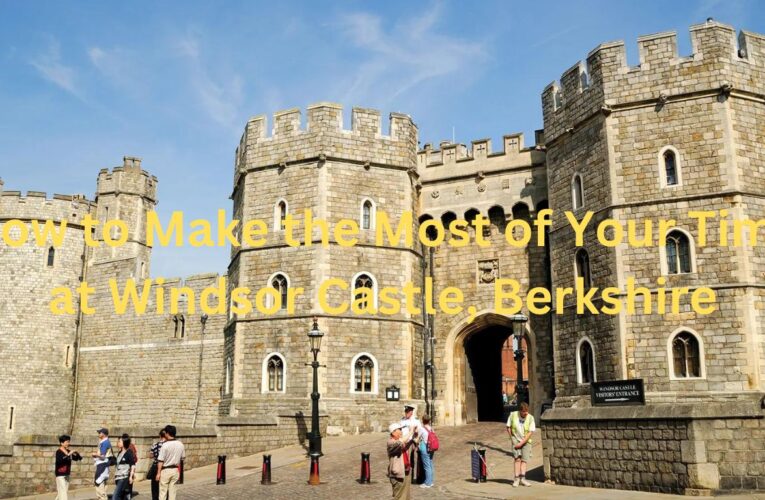 How to Make the Most of Your Time at Windsor Castle, Berkshire